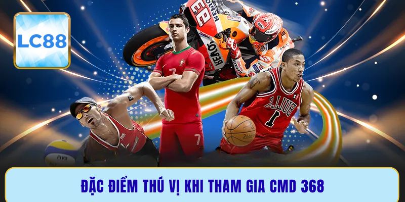 Đặc điểm thú vị khi tham gia CMD 368