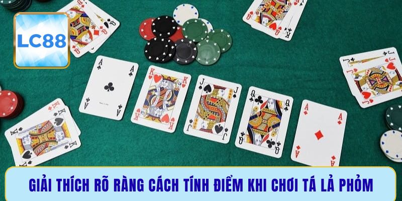 Giải thích rõ ràng cách tính điểm khi chơi Tá Lả Phỏm